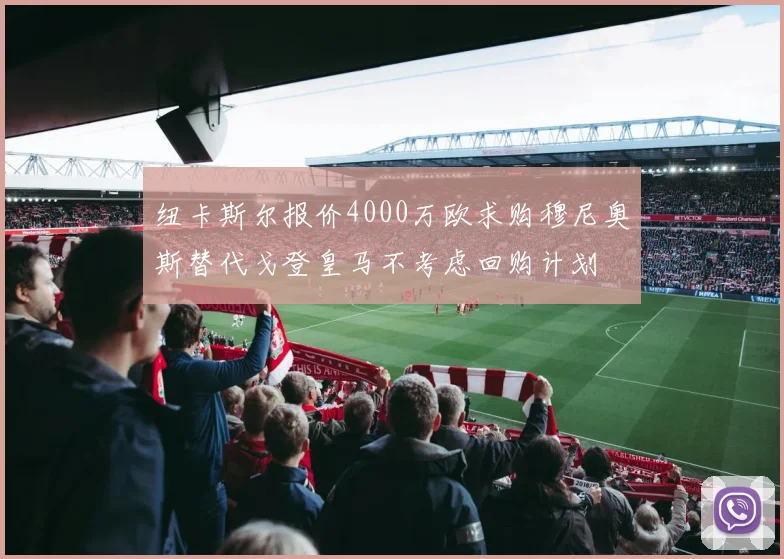 纽卡斯尔报价4000万欧求购穆尼奥斯替代戈登皇马不考虑回购计划