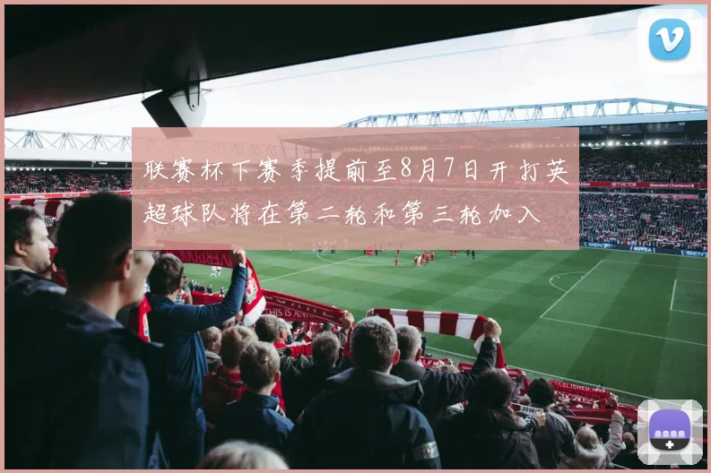 联赛杯下赛季提前至8月7日开打英超球队将在第二轮和第三轮加入