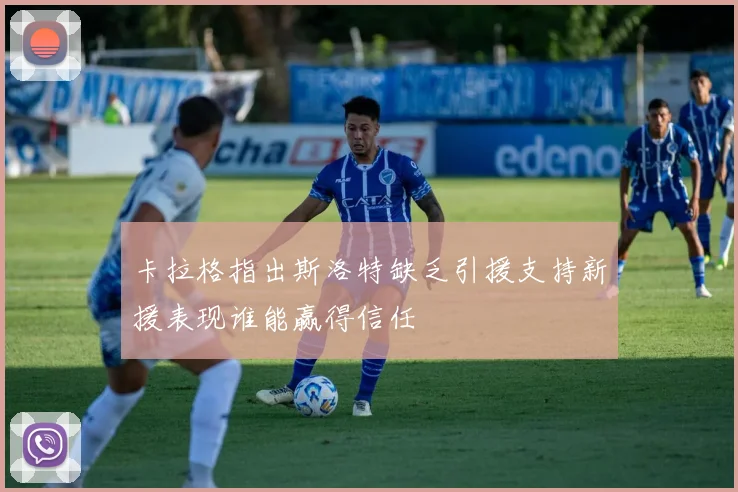 卡拉格指出斯洛特缺乏引援支持新援表现谁能赢得信任