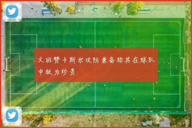 文班赞卡斯尔攻防兼备称其在球队中极为珍贵