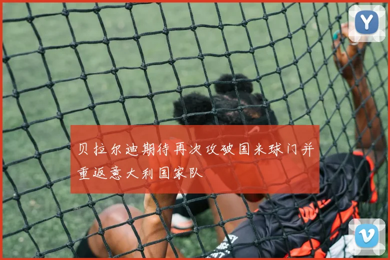 贝拉尔迪期待再次攻破国米球门并重返意大利国家队