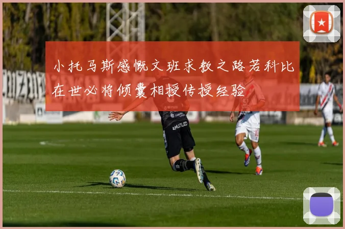 小托马斯感慨文班求教之路若科比在世必将倾囊相授传授经验
