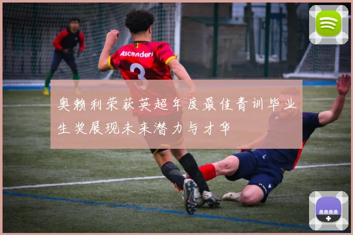 奥赖利荣获英超年度最佳青训毕业生奖展现未来潜力与才华