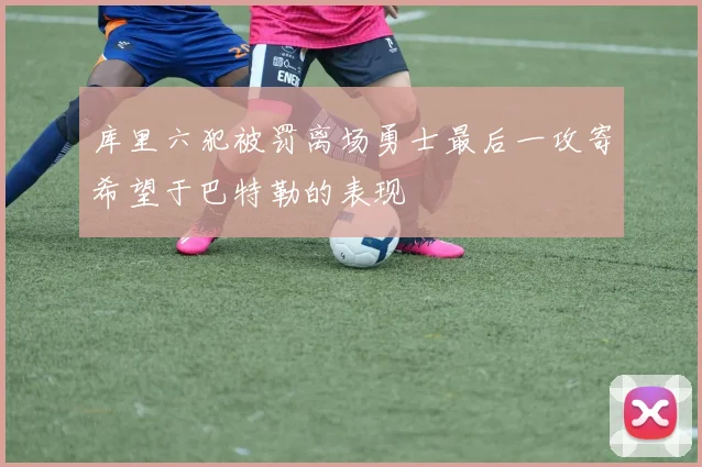 库里六犯被罚离场勇士最后一攻寄希望于巴特勒的表现
