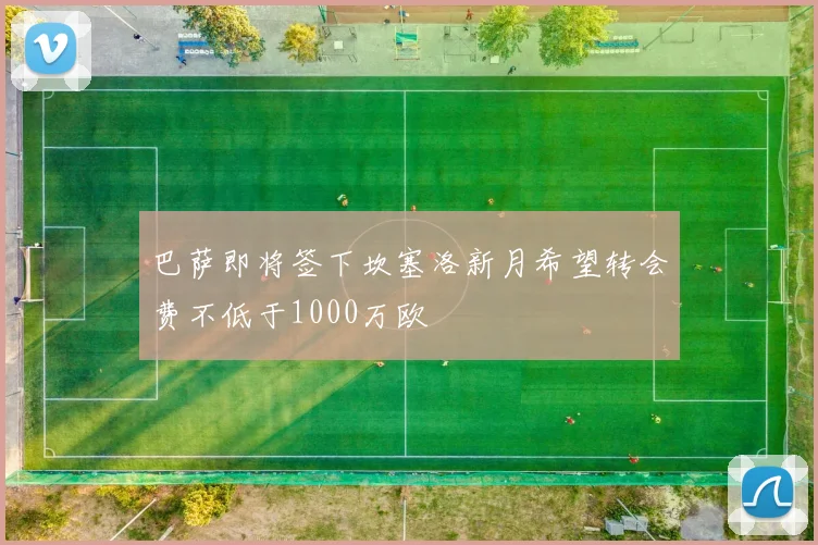 巴萨即将签下坎塞洛新月希望转会费不低于1000万欧