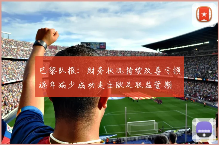 巴黎队报：财务状况持续改善亏损逐年减少成功走出欧足联监管期