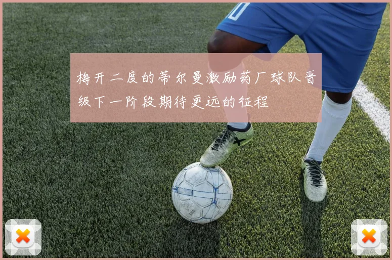 梅开二度的蒂尔曼激励药厂球队晋级下一阶段期待更远的征程