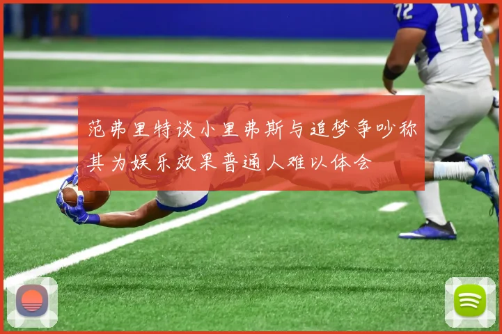 范弗里特谈小里弗斯与追梦争吵称其为娱乐效果普通人难以体会