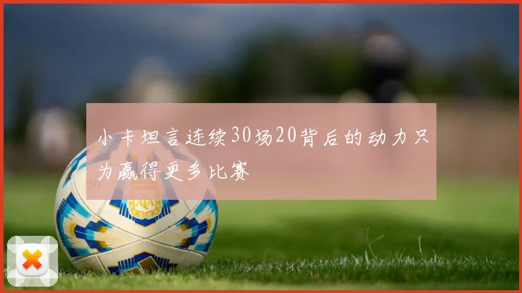 小卡坦言连续30场20背后的动力只为赢得更多比赛