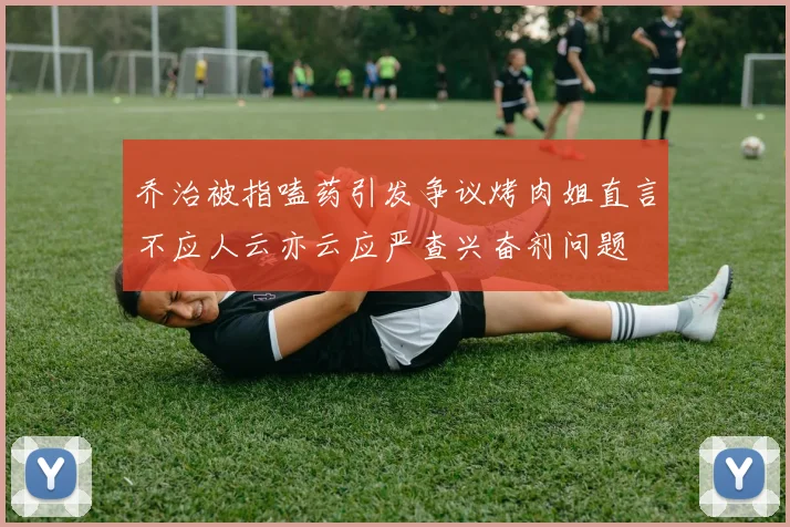 乔治被指嗑药引发争议烤肉姐直言不应人云亦云应严查兴奋剂问题